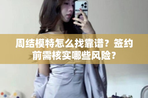 全国周结模特怎么找靠谱？签约前需核实哪些风险？